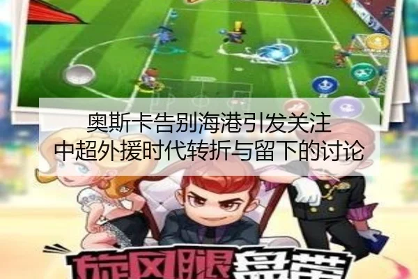 奥斯卡告别海港引发关注 中超外援时代转折与留下的讨论